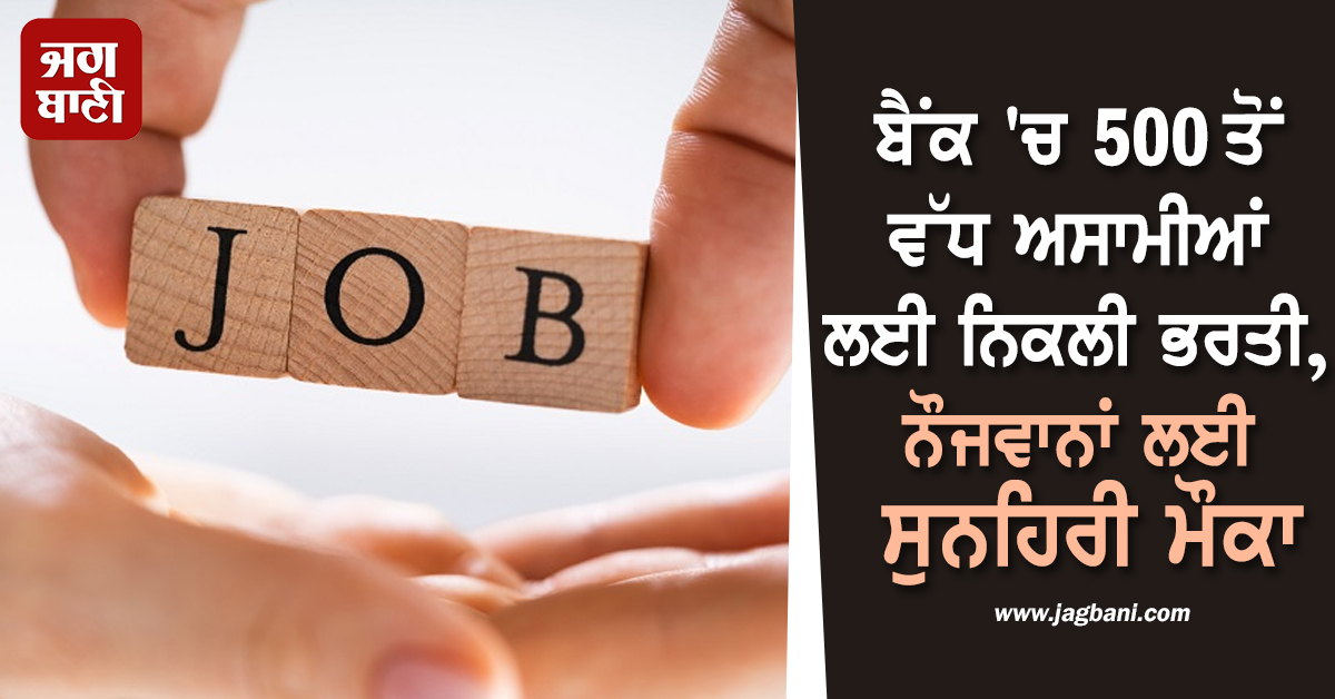 ਬੈਂਕ ''ਚ 500 ਤੋਂ ਵੱਧ ਅਸਾਮੀਆਂ ਲਈ ਨਿਕਲੀ ਭਰਤੀ, ਨੌਜਵਾਨਾਂ ਲਈ ਸੁਨਹਿਰੀ ਮੌਕਾ
