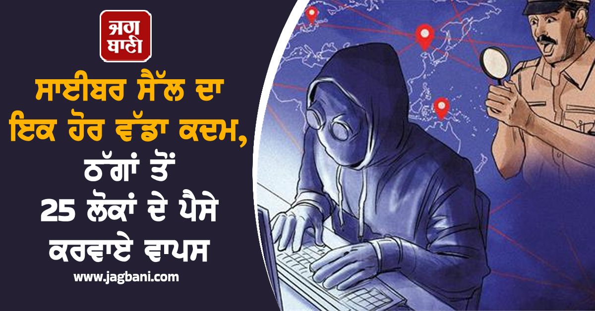 ਸਾਈਬਰ ਸੈੱਲ ਦਾ ਇਕ ਹੋਰ ਵੱਡਾ ਕਦਮ,  ਠੱਗਾਂ ਤੋਂ 25 ਲੋਕਾਂ ਦੇ ਪੈਸੇ ਕਰਵਾਏ ਵਾਪਸ