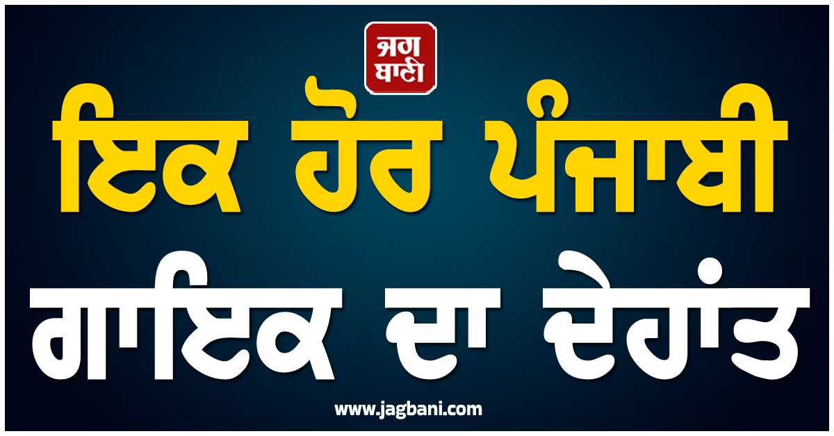 ਇਕ ਹੋਰ ਪੰਜਾਬੀ ਗਾਇਕ ਦਾ ਦੇਹਾਂਤ, ਮਿਊਜ਼ਿਕ ਇੰਡਸਟਰੀ ''ਚ ਫਿਰ ਤੋਂ ਛਾਇਆ ਮਾਤਮ