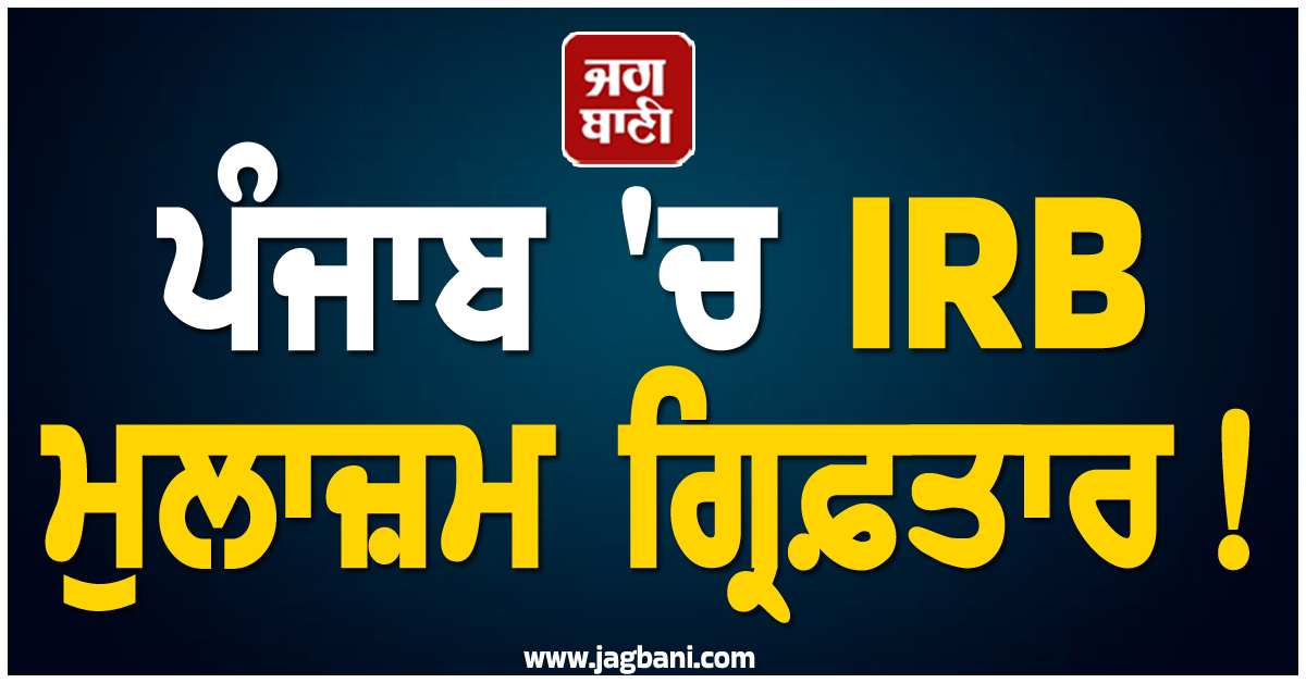 ਪੰਜਾਬ ''ਚ IRB ਮੁਲਾਜ਼ਮ ਗ੍ਰਿਫ਼ਤਾਰ! ਹੈਰਾਨ ਕਰੇਗਾ ਪੂਰਾ ਮਾਮਲਾ