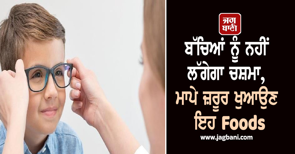 ਬੱਚਿਆਂ ਨੂੰ ਨਹੀਂ ਲੱਗੇਗਾ ਚਸ਼ਮਾ, ਮਾਪੇ ਜ਼ਰੂਰ ਖੁਆਉਣ ਇਹ Foods