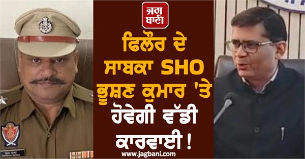 major action will be taken against former phillaur sho bhushan kumar