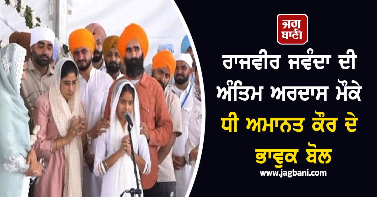 ਰਾਜਵੀਰ ਜਵੰਦਾ ਦੀ ਅੰਤਿਮ ਅਰਦਾਸ ਮੌਕੇ ਧੀ ਅਮਾਨਤ ਕੌਰ ਦੇ ਭਾਵੁਕ ਬੋਲ- 'ਪਾਪਾ ਹਮੇਸ਼ਾ ਕਹਿੰਦੇ ਸੀ...'