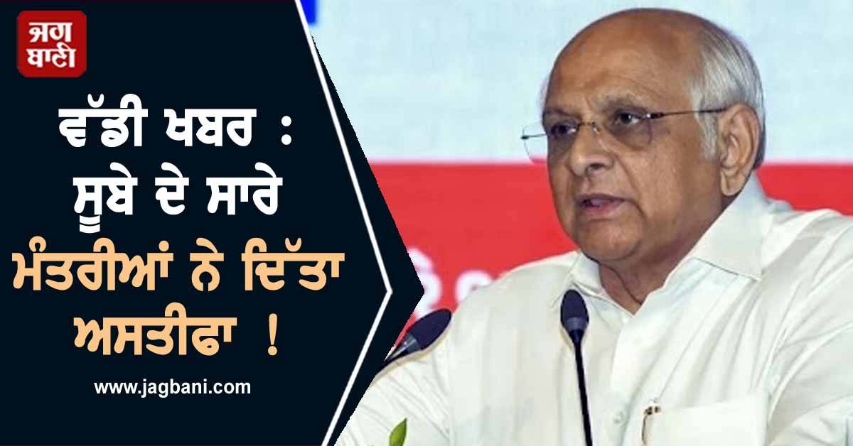 ਵੱਡੀ ਖਬਰ : ਸੂਬੇ ਦੇ ਸਾਰੇ ਮੰਤਰੀਆਂ ਨੇ ਦਿੱਤਾ ਅਸਤੀਫਾ, ਸੀਐੱਮ ਪਟੇਲ ਲੈਣ ਜਾ ਰਹੇ ਵੱਡਾ ਫੈਸਲਾ