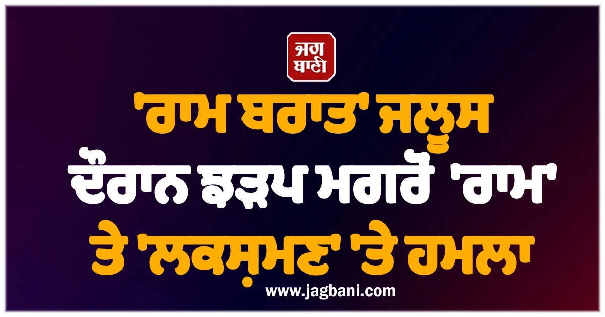 'ਰਾਮ ਬਰਾਤ' ਜਲੂਸ ਦੌਰਾਨ ਝੜਪ ਮਗਰੋਂ 'ਰਾਮ' ਤੇ 'ਲਕਸ਼ਮਣ' 'ਤੇ ਹਮਲਾ