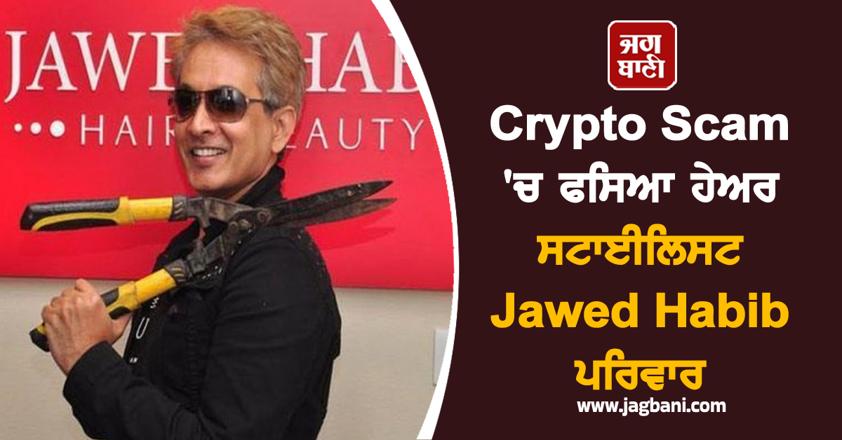 Crypto Scam 'ਚ ਫਸਿਆ ਹੇਅਰ ਸਟਾਈਲਿਸਟ Jawed Habib ਪਰਿਵਾਰ, ਜਾਣੋ ਪੂਰਾ ਮਾਮਲਾ