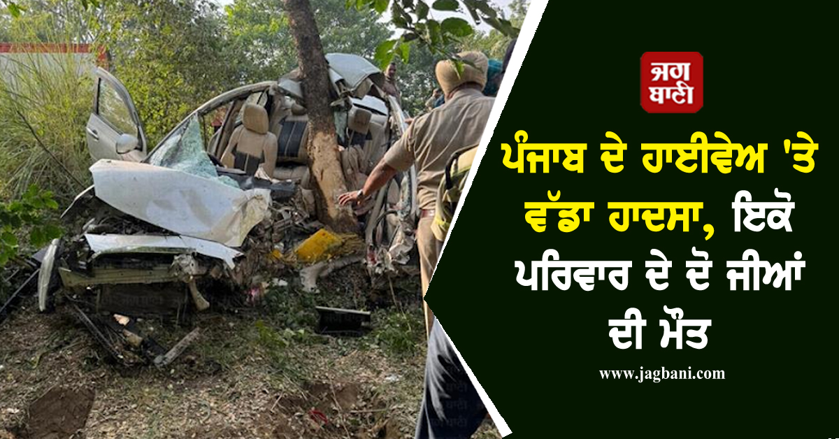 ਪੰਜਾਬ ਦੇ ਹਾਈਵੇਅ 'ਤੇ ਵੱਡਾ ਹਾਦਸਾ, ਟੋਟੇ-ਟੋਟੇ ਹੋਈ ਕਾਰ, ਇਕੋ ਪਰਿਵਾਰ ਦੇ ਦੋ ਜੀਆਂ ਦੀ ਮੌਤ