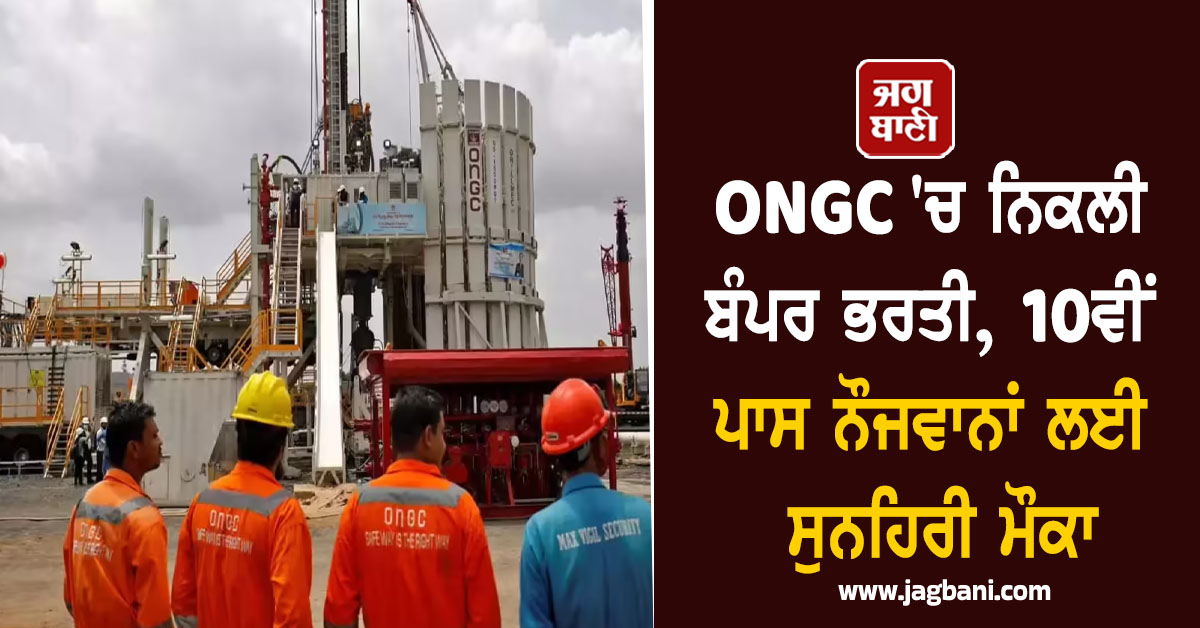 ONGC ''ਚ ਨਿਕਲੀ ਬੰਪਰ ਭਰਤੀ, 10ਵੀਂ ਪਾਸ ਨੌਜਵਾਨਾਂ ਲਈ ਸੁਨਹਿਰੀ ਮੌਕਾ