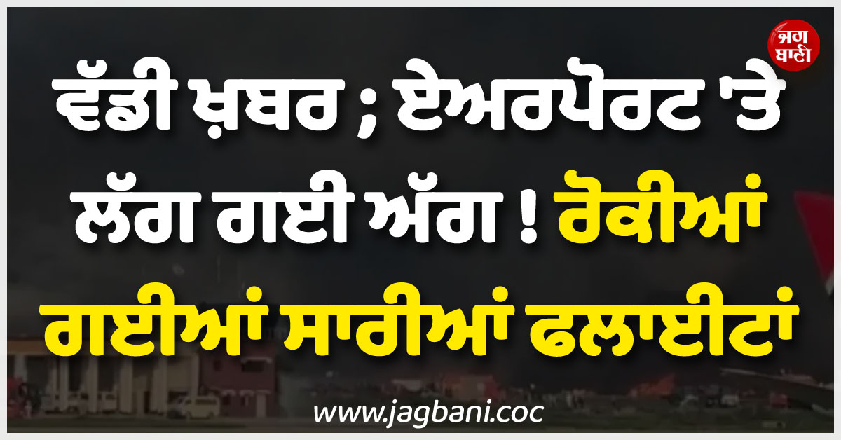 ਵੱਡੀ ਖ਼ਬਰ ; ਏਅਰਪੋਰਟ ''ਤੇ ਲੱਗ ਗਈ ਅੱਗ ! ਰੋਕੀਆਂ ਗਈਆਂ ਸਾਰੀਆਂ ਫਲਾਈਟਾਂ