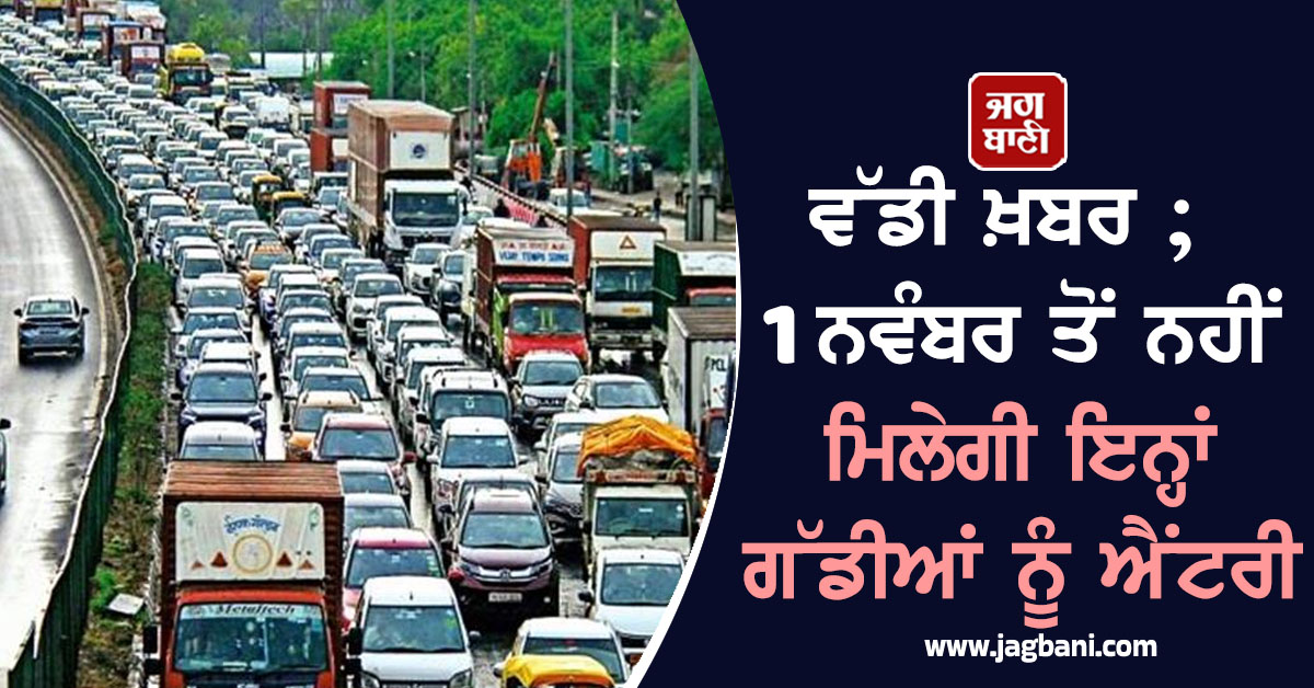 ਵੱਡੀ ਖ਼ਬਰ ; 1 ਨਵੰਬਰ ਤੋਂ ਨਹੀਂ ਮਿਲੇਗੀ ਇਨ੍ਹਾਂ ਗੱਡੀਆਂ ਨੂੰ ਐਂਟਰੀ ! ਜਾਣੋ ਨਿਯਮ