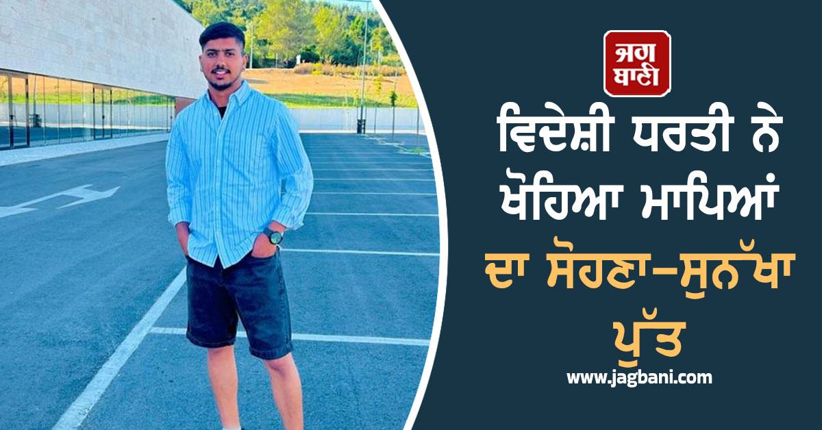 Punjab:ਵਿਦੇਸ਼ੀ ਧਰਤੀ ਨੇ ਖੋਹਿਆ ਮਾਪਿਆਂ ਦਾ ਸੋਹਣਾ-ਸੁਨੱਖਾ ਪੁੱਤ, 2 ਭੈਣਾਂ ਦੇ ਇਕਲੌਤੇ ਭਰਾ ਦੀ ਪੁਰਤਗਾਲ 'ਚ ਮੌਤ