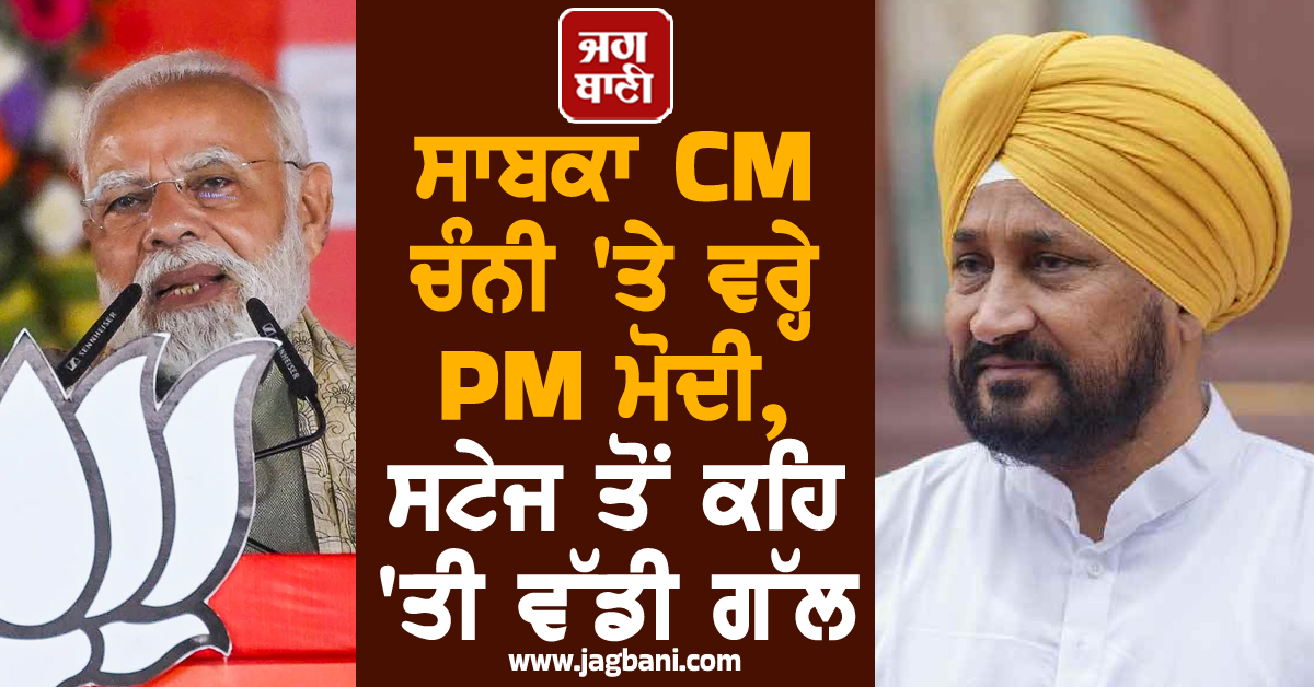 ਸਾਬਕਾ CM ਚੰਨੀ 'ਤੇ ਵਰ੍ਹੇ PM ਮੋਦੀ, ਸਟੇਜ ਤੋਂ ਕਹਿ 'ਤੀ ਵੱਡੀ ਗੱਲ (ਵੀਡੀਓ)
