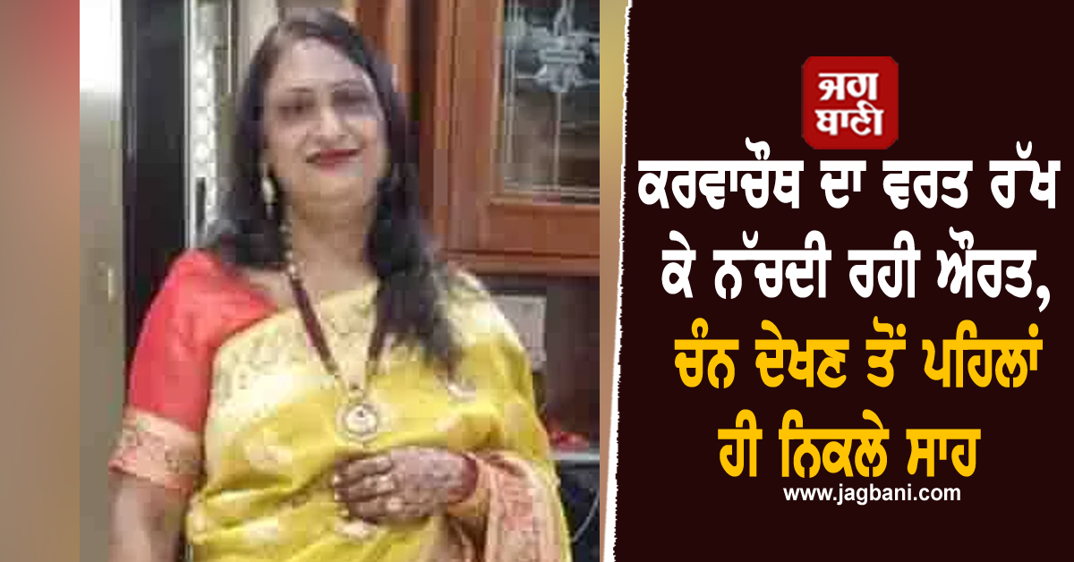 Punjab: ਕਰਵਾਚੌਥ ਦਾ ਵਰਤ ਰੱਖ ਕੇ ਨੱਚਦੀ ਰਹੀ ਔਰਤ, ਚੰਨ ਦੇਖਣ ਤੋਂ ਪਹਿਲਾਂ ਹੀ ਨਿਕਲੇ ਸਾਹ