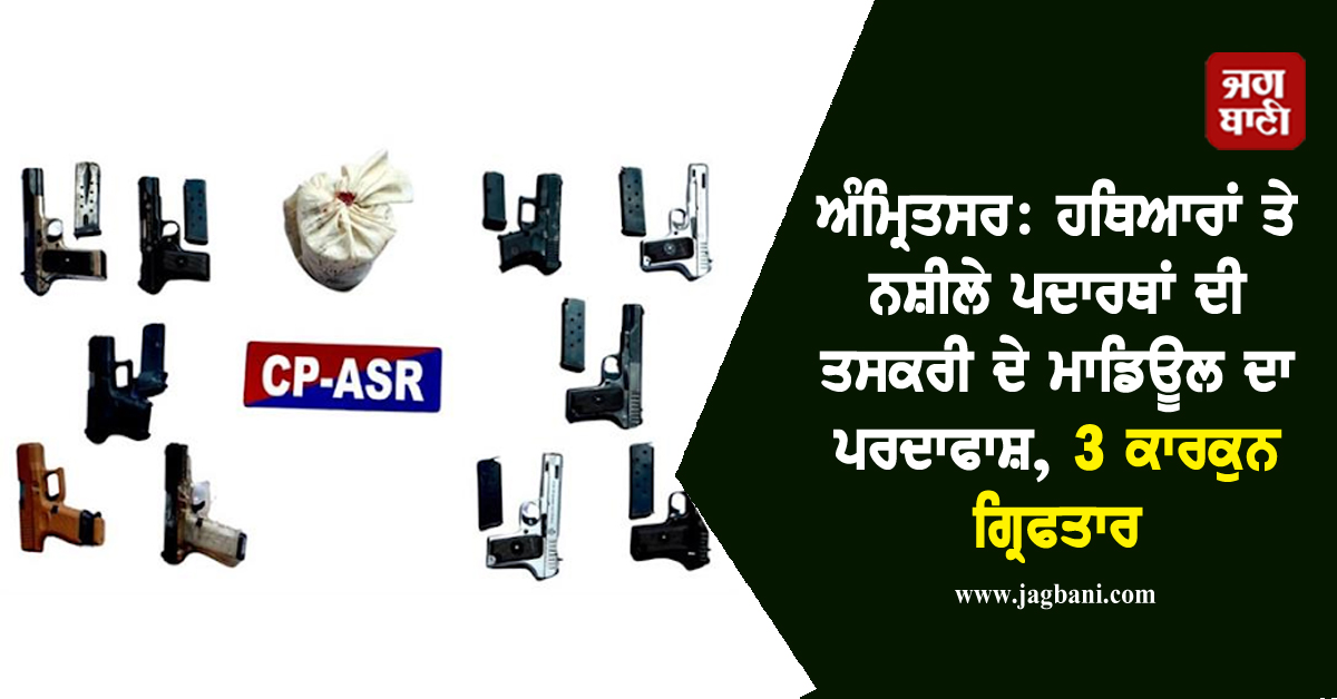 ਅੰਮ੍ਰਿਤਸਰ: ਹਥਿਆਰਾਂ ਤੇ ਨਸ਼ੀਲੇ ਪਦਾਰਥਾਂ ਦੀ ਤਸਕਰੀ ਦੇ ਮਾਡਿਊਲ ਦਾ ਪਰਦਾਫਾਸ਼, 3 ਕਾਰਕੁਨ ਗ੍ਰਿਫਤਾਰ