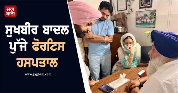 sukhbir badal reaches fortis hospital  meets rajvir jawanda  s family