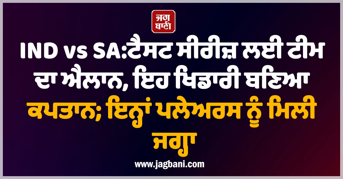 IND vs SA:ਟੈਸਟ ਸੀਰੀਜ਼ ਲਈ ਟੀਮ ਦਾ ਐਲਾਨ, ਇਹ ਖਿਡਾਰੀ ਬਣਿਆ ਕਪਤਾਨ; ਇਨ੍ਹਾਂ ਪਲੇਅਰਸ ਨੂੰ ਮਿਲੀ ਜਗ੍ਹਾ