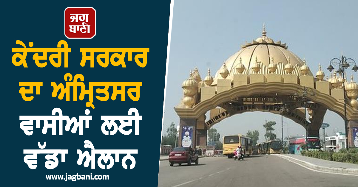 ਕੇਂਦਰੀ ਸਰਕਾਰ ਦਾ ਅੰਮ੍ਰਿਤਸਰ ਵਾਸੀਆਂ ਲਈ ਵੱਡਾ ਐਲਾਨ