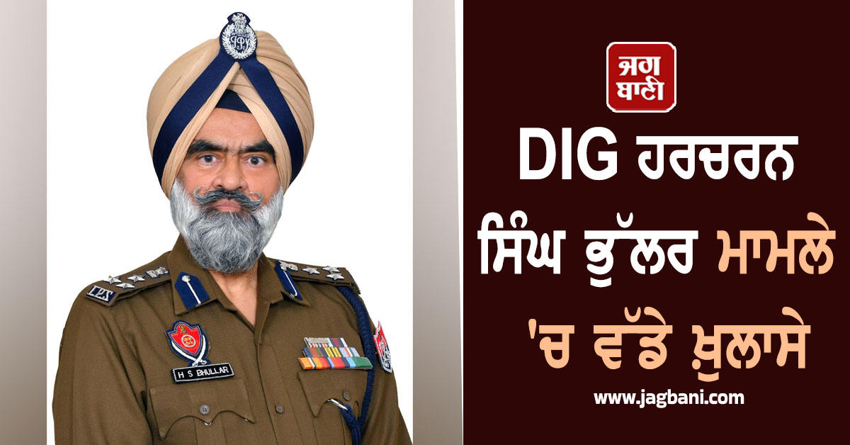 DIG ਹਰਚਰਨ ਸਿੰਘ ਭੁੱਲਰ ਮਾਮਲੇ ''ਚ ਵੱਡੇ ਖ਼ੁਲਾਸੇ