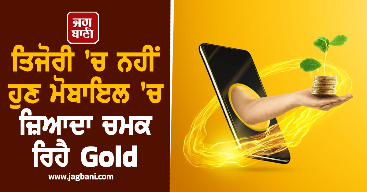 ਤਿਜੋਰੀ ''ਚ ਨਹੀਂ ਹੁਣ ਮੋਬਾਇਲ ''ਚ ਜ਼ਿਆਦਾ ਚਮਕ ਰਿਹੈ Gold! ਜਾਣੋ ਨਿਵੇਸ਼ ਦੇ ਨਵੇਂ ਵਿਕਲਪ...
