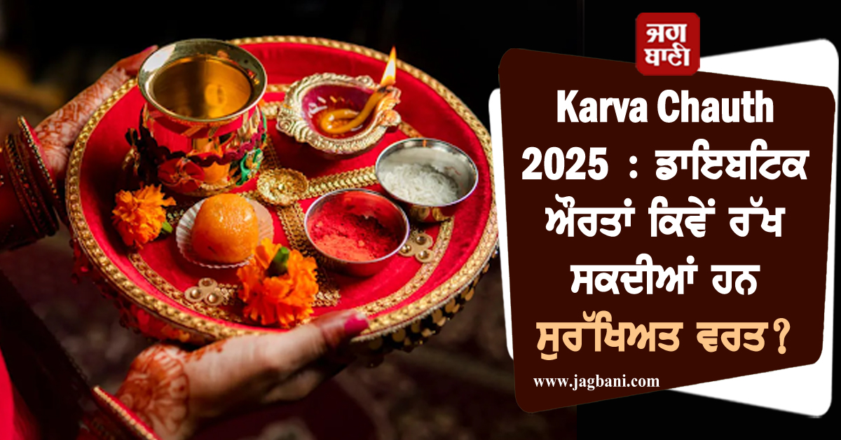 Karva Chauth 2025 : ਡਾਇਬਟਿਕ ਔਰਤਾਂ ਕਿਵੇਂ ਰੱਖ ਸਕਦੀਆਂ ਹਨ ਸੁਰੱਖਿਅਤ ਵਰਤ? ਜਾਣੋ ਮਾਹਿਰ ਦੀ ਸਲਾਹ