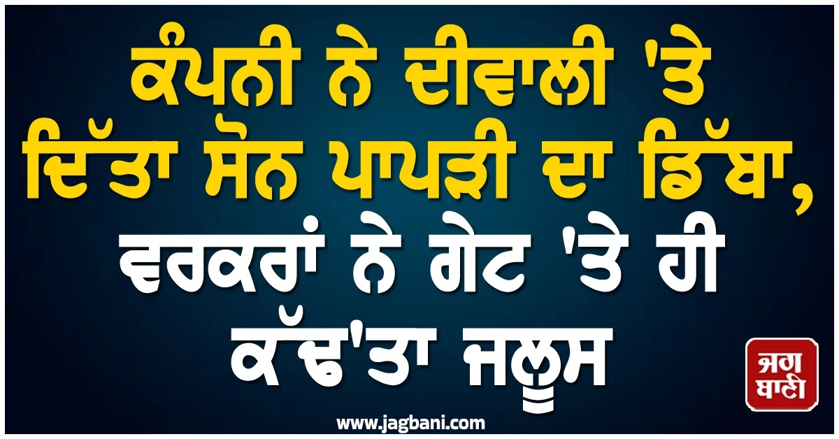ਕੰਪਨੀ ਨੇ ਦੀਵਾਲੀ 'ਤੇ ਦਿੱਤਾ ਸੋਨ ਪਾਪੜੀ ਦਾ ਡਿੱਬਾ, ਵਰਕਰਾਂ ਨੇ ਗੇਟ 'ਤੇ ਹੀ ਕੱਢ'ਤਾ ਜਲੂਸ (Video Viral)