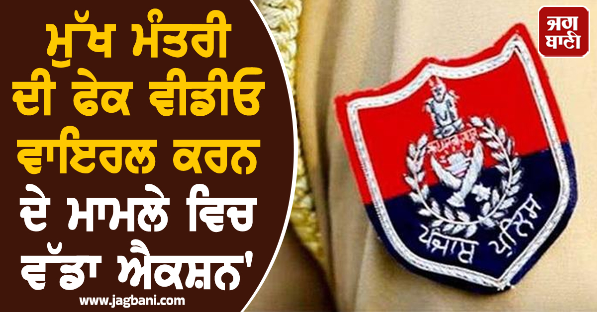 ਮੁੱਖ ਮੰਤਰੀ ਦੀ ਫੇਕ ਵੀਡੀਓ ਵਾਇਰਲ ਕਰਨ ਦੇ ਮਾਮਲੇ ਵਿਚ ਵੱਡਾ ਐਕਸ਼ਨ