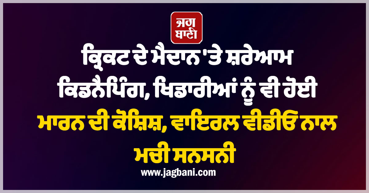 ਕ੍ਰਿਕਟ ਦੇ ਮੈਦਾਨ 'ਤੇ ਸ਼ਰੇਆਮ ਕਿਡਨੈਪਿੰਗ, ਖਿਡਾਰੀਆਂ ਨੂੰ ਵੀ ਹੋਈ ਮਾਰਨ ਦੀ ਕੋਸ਼ਿਸ਼, ਵਾਇਰਲ ਵੀਡੀਓ ਨਾਲ ਮਚੀ ਸਨਸਨੀ
