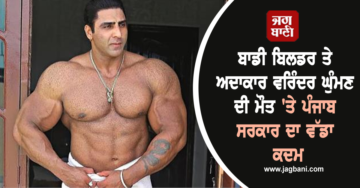 ਬਾਡੀ ਬਿਲਡਰ ਤੇ ਅਦਾਕਾਰ ਵਰਿੰਦਰ ਘੁੰਮਣ ਦੀ ਮੌਤ ''ਤੇ ਪੰਜਾਬ ਸਰਕਾਰ ਦਾ ਵੱਡਾ ਕਦਮ