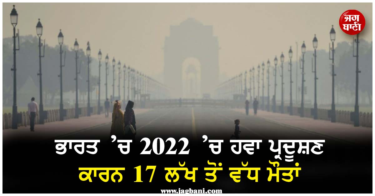 ਭਾਰਤ ’ਚ 2022 ’ਚ ਹਵਾ ਪ੍ਰਦੂਸ਼ਣ ਕਾਰਨ 17 ਲੱਖ ਤੋਂ ਵੱਧ ਮੌਤਾਂ
