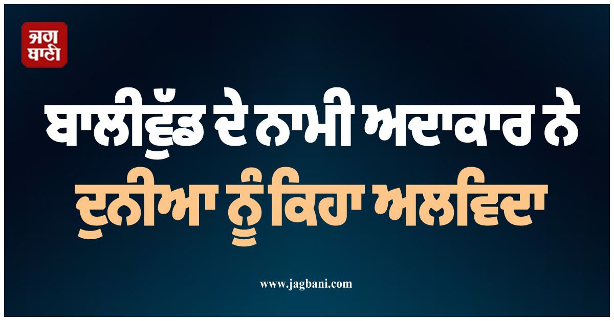ਬਾਲੀਵੁੱਡ ਦੇ ਨਾਮੀ ਅਦਾਕਾਰ ਨੇ ਦੁਨੀਆ ਨੂੰ ਕਿਹਾ ਅਲਵਿਦਾ, ਚੁੱਪ-ਚਪੀਤੇ ਕੀਤਾ ਗਿਆ ਸਸਕਾਰ
