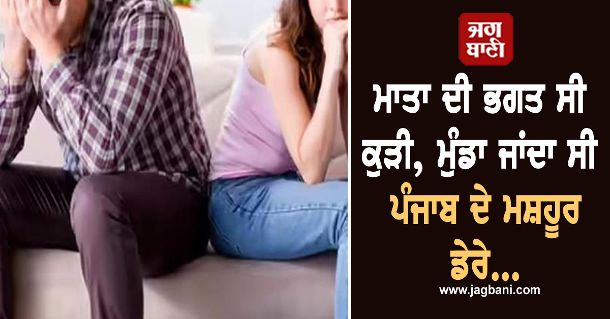 ਮਾਤਾ ਦੀ ਭਗਤ ਸੀ ਕੁੜੀ, ਮੁੰਡਾ ਜਾਂਦਾ ਸੀ ਪੰਜਾਬ ਦੇ ਮਸ਼ਹੂਰ ਡੇਰੇ, ਬਸ ਇਸੇ ਗੱਲ ਤੋਂ ਪੈ ਗਿਆ 'ਪੰਗਾ', ਹੋਇਆ...