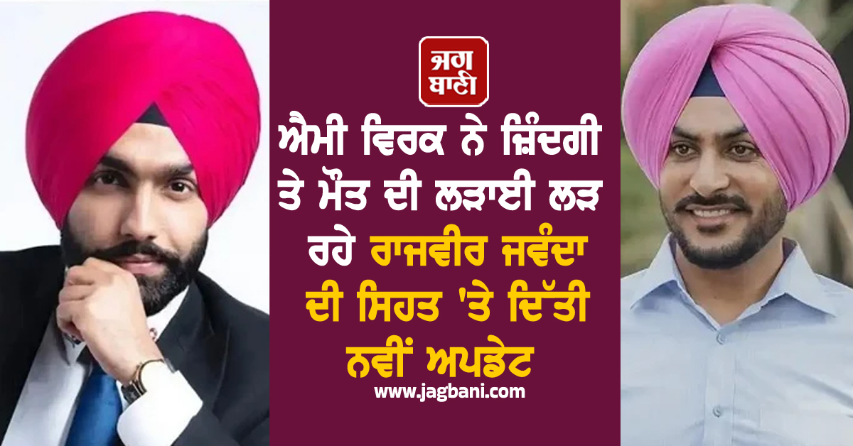 ਐਮੀ ਵਿਰਕ ਨੇ ਜ਼ਿੰਦਗੀ ਤੇ ਮੌਤ ਦੀ ਲੜਾਈ ਲੜ ਰਹੇ ਰਾਜਵੀਰ ਜਵੰਦਾ ਦੀ ਸਿਹਤ 'ਤੇ ਦਿੱਤੀ ਨਵੀਂ ਅਪਡੇਟ