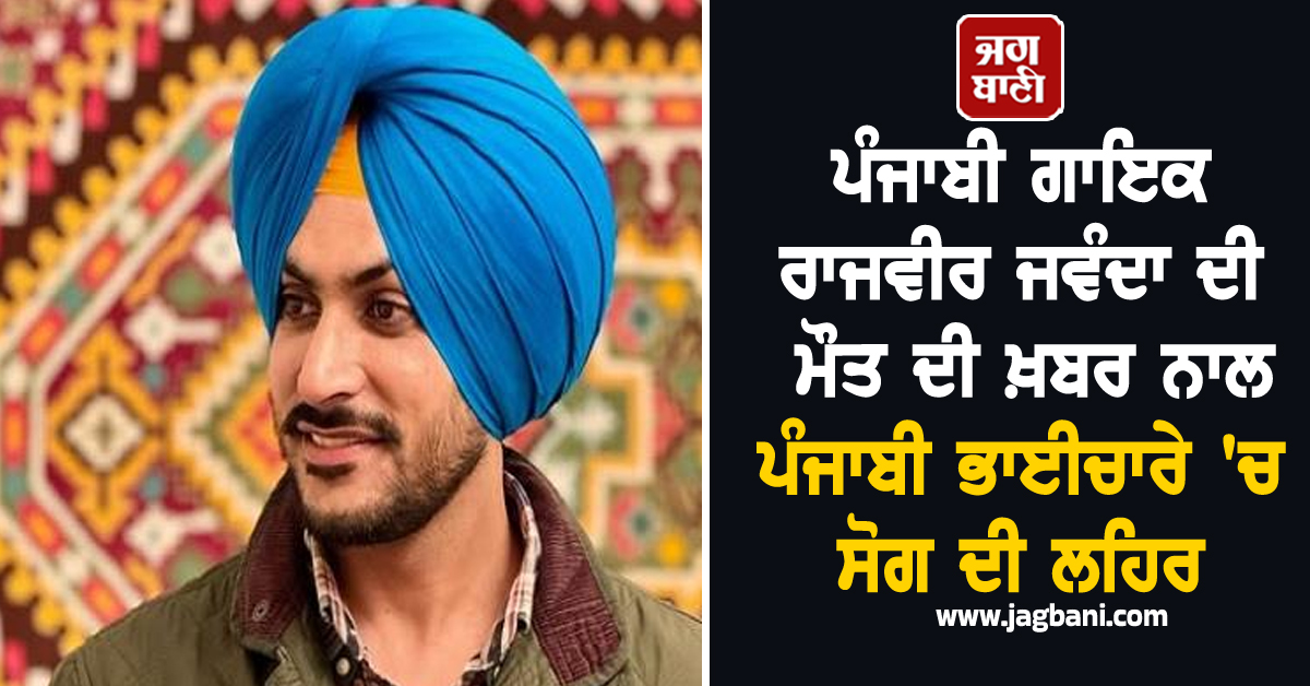 ਪੰਜਾਬੀ ਗਾਇਕ ਰਾਜਵੀਰ ਜਵੰਦਾ ਦੀ ਮੌਤ ਦੀ ਖ਼ਬਰ ਨਾਲ ਪੰਜਾਬੀ ਭਾਈਚਾਰੇ 'ਚ ਸੋਗ ਦੀ ਲਹਿਰ