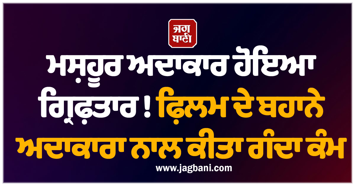 ਮਸ਼ਹੂਰ ਅਦਾਕਾਰ ਹੋਇਆ ਗ੍ਰਿਫ਼ਤਾਰ ! ਫ਼ਿਲਮ ਦੇ ਬਹਾਨੇ ਅਦਾਕਾਰਾ ਨਾਲ ਕੀਤਾ ਗੰਦਾ ਕੰਮ
