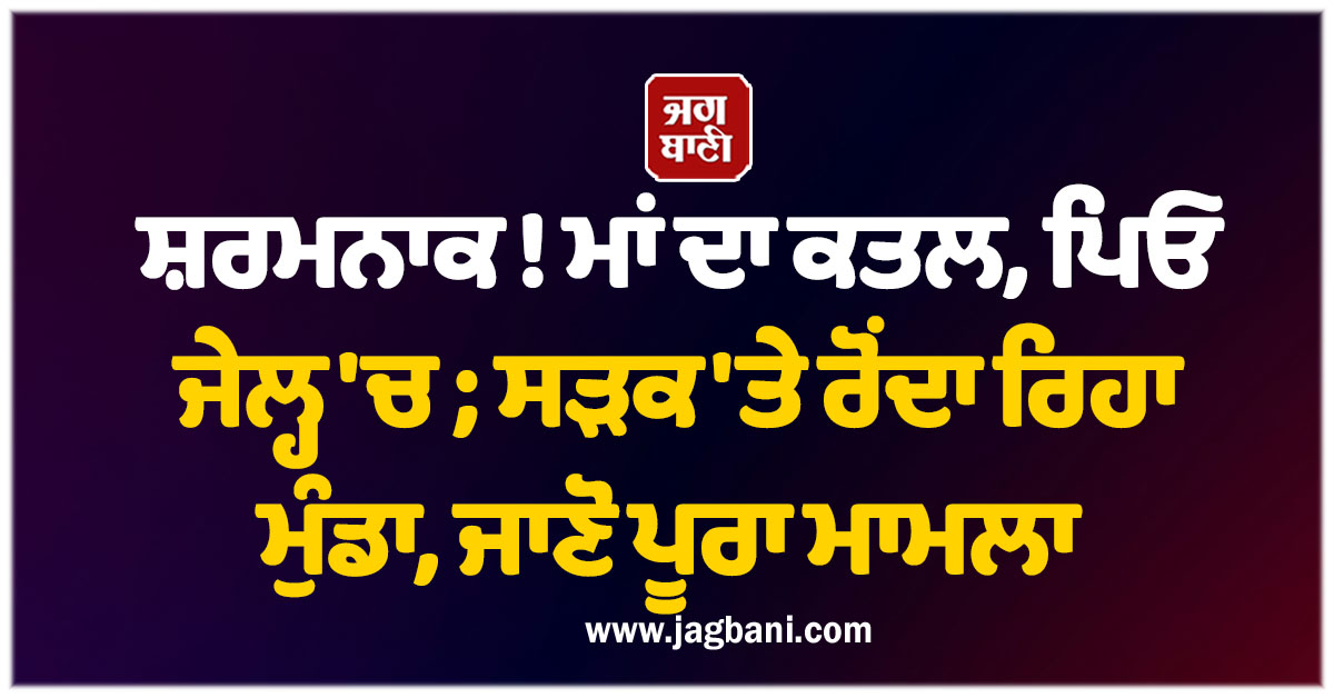 ਸ਼ਰਮਨਾਕ ! ਮਾਂ ਦਾ ਕਤਲ, ਪਿਓ ਜੇਲ੍ਹ ''ਚ ; ਸੜਕ ''ਤੇ ਰੋਂਦਾ ਰਿਹਾ ਮੁੰਡਾ, ਜਾਣੋ ਪੂਰਾ ਮਾਮਲਾ
