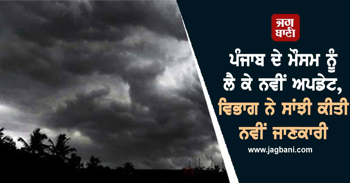 ਪੰਜਾਬ ਦੇ ਮੌਸਮ ਨੂੰ ਲੈ ਕੇ ਨਵੀਂ ਅਪਡੇਟ, ਵਿਭਾਗ ਨੇ ਸਾਂਝੀ ਕੀਤੀ ਨਵੀਂ ਜਾਣਕਾਰੀ