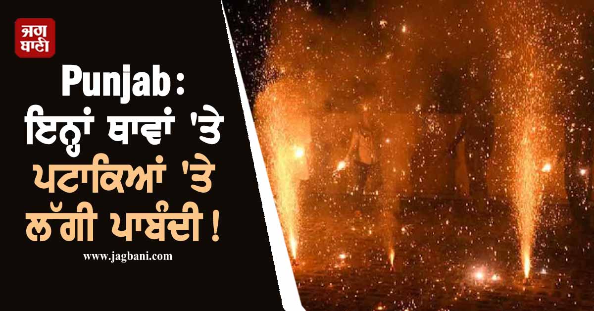 Punjab: ਇਨ੍ਹਾਂ ਥਾਵਾਂ 'ਤੇ ਪਟਾਕਿਆਂ 'ਤੇ ਲੱਗੀ ਪਾਬੰਦੀ! ਦੀਵਾਲੀ ਤੋਂ ਪਹਿਲਾਂ ਸਖ਼ਤ ਹੁਕਮ ਜਾਰੀ