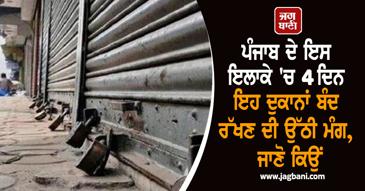 ਪੰਜਾਬ ਦੇ ਇਸ ਇਲਾਕੇ 'ਚ 4 ਦਿਨ ਇਹ ਦੁਕਾਨਾਂ ਬੰਦ ਰੱਖਣ ਦੀ ਉੱਠੀ ਮੰਗ, ਜਾਣੋ ਕਿਉਂ