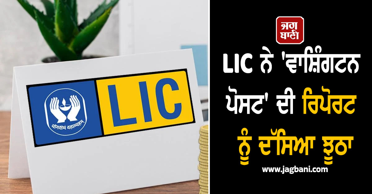 LIC ਨੇ 'ਵਾਸ਼ਿੰਗਟਨ ਪੋਸਟ' ਦੀ ਰਿਪੋਰਟ ਨੂੰ ਦੱਸਿਆ ਝੂਠ, ਕਿਹਾ-ਇਹ ਭਾਰਤ ਦਾ ਅਕਸ ਖ਼ਰਾਬ ਕਰਨ ਦੀ ਸਾਜ਼ਿਸ਼