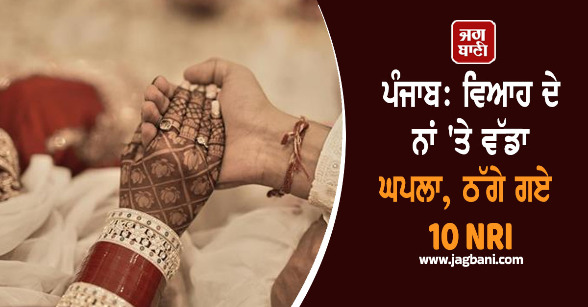 ਪੰਜਾਬ: ਵਿਆਹ ਦੇ ਨਾਂ 'ਤੇ ਵੱਡਾ ਘਪਲਾ, ਠੱਗੇ ਗਏ 10 NRI