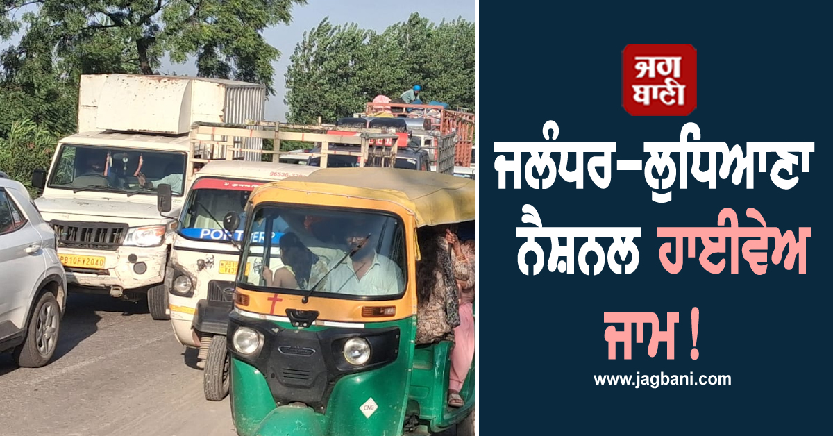 ਜਲੰਧਰ-ਲੁਧਿਆਣਾ ਨੈਸ਼ਨਲ ਹਾਈਵੇਅ ਜਾਮ! 3 ਕਿੱਲੋਮੀਟਰ ਤਕ ਲੱਗੀਆਂ ਗੱਡੀਆਂ ਦੀਆਂ ਲਾਈਨਾਂ