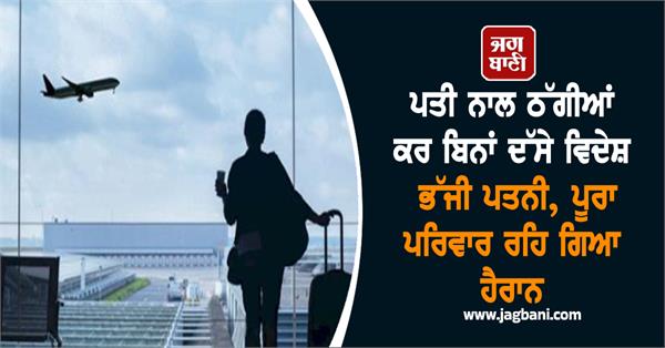 cheated husband of lakhs after getting married and fled abroad