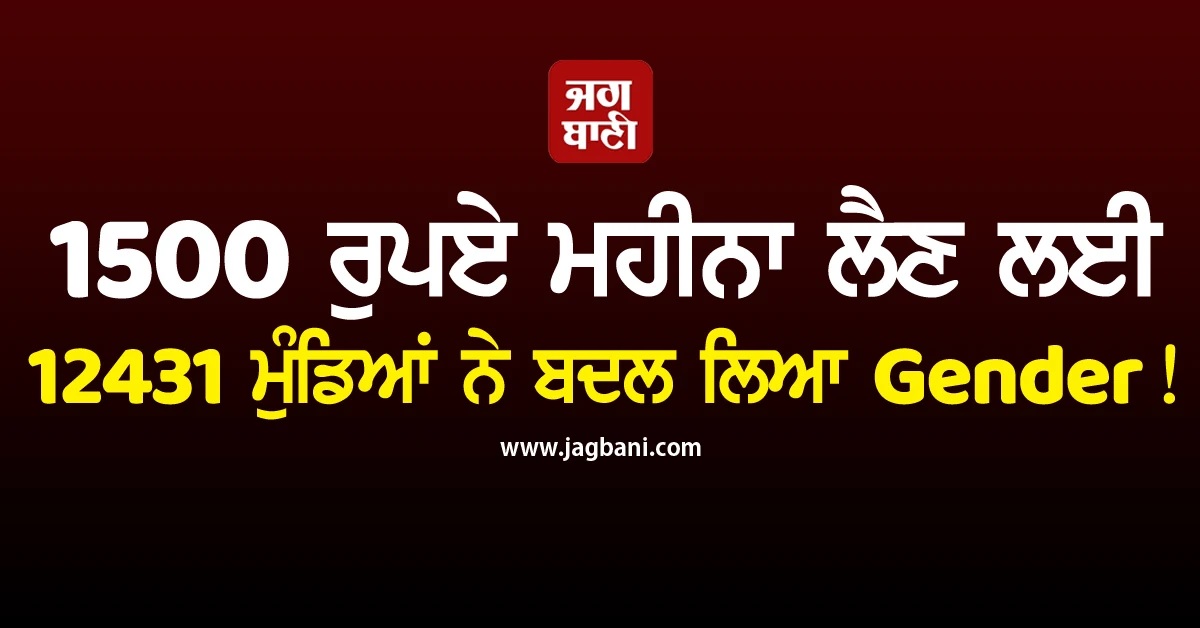 1500 ਰੁਪਏ ਮਹੀਨਾ ਲੈਣ ਲਈ 12431 ਬੰਦਿਆਂ ਨੇ ਬਦਲ ਲਿਆ Gender! ਹੋਇਆ 24,24,04,500 ਰੁਪਏ ਦਾ ਗਬਨ