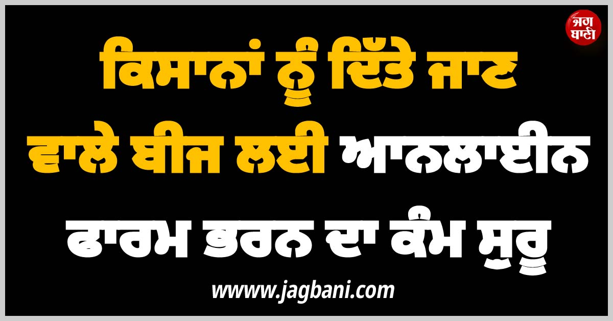 ਹੜ੍ਹ ਪੀੜਤ ਕਿਸਾਨਾਂ ਨੂੰ ਦਿੱਤੇ ਜਾਣ ਵਾਲੇ ਬੀਜ ਲਈ ਆਨਲਾਈਨ ਫਾਰਮ ਭਰਨ ਦਾ ਕੰਮ ਸ਼ੁਰੂ