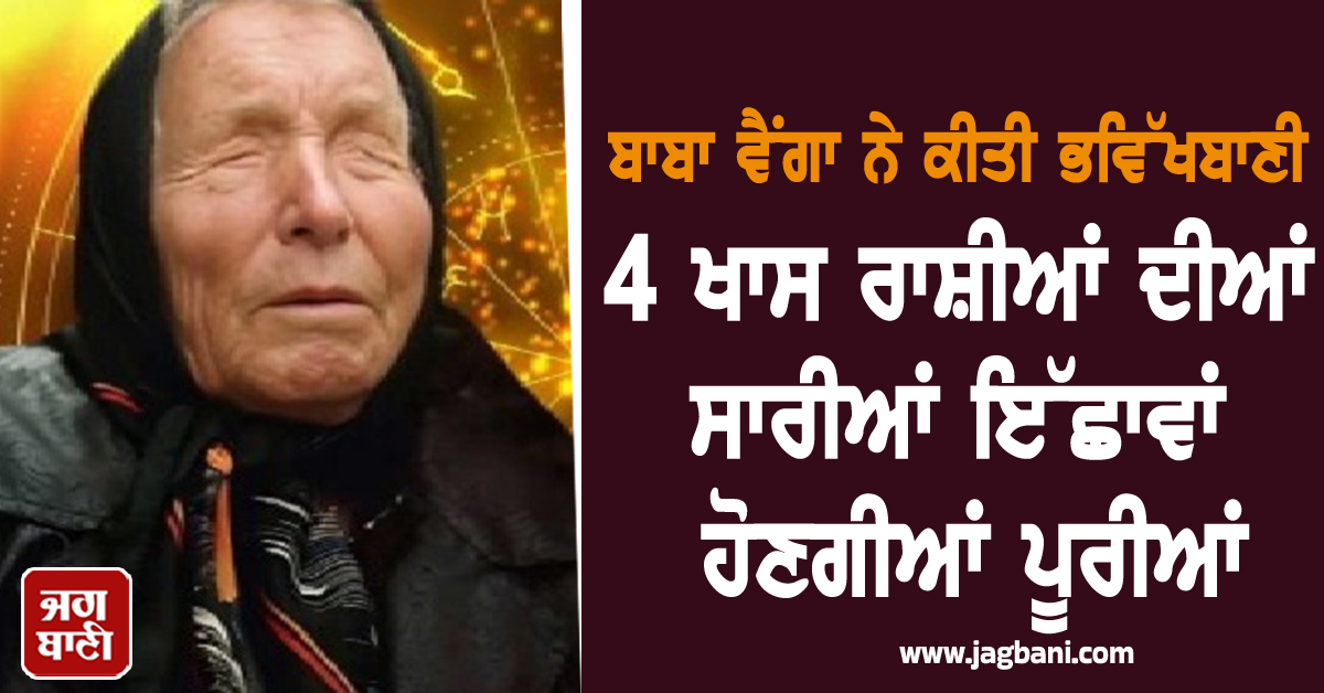 ਬਾਬਾ ਵੈਂਗਾ ਦੀ ਵੱਡੀ ਭਵਿੱਖਬਾਣੀ: ਆਖਰੀ 3 ਮਹੀਨੇ ਇਨ੍ਹਾਂ 4 ਰਾਸ਼ੀਆਂ ਨੂੰ ਮਿਲੇਗਾ ਪੈਸਾ ਹੀ ਪੈਸਾ