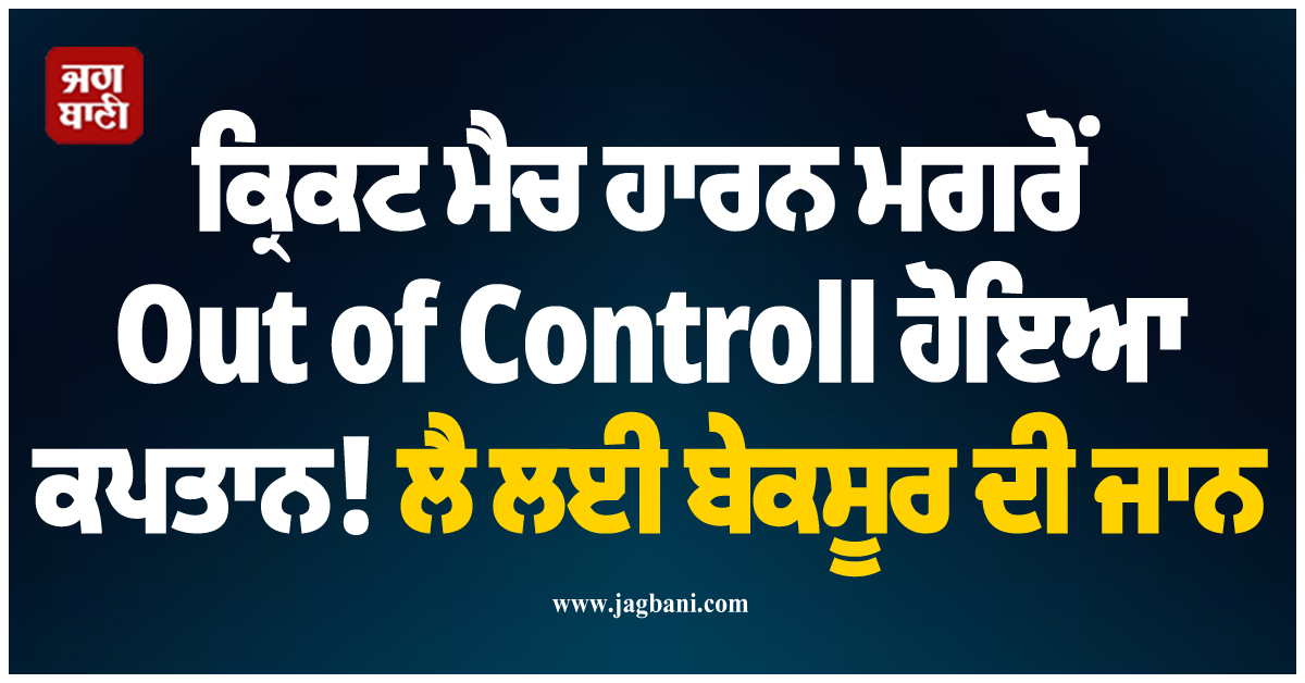 ਕ੍ਰਿਕਟ ਮੈਚ ਹਾਰਨ ਮਗਰੋਂ Out of Controll ਹੋਇਆ ਕਪਤਾਨ! ਲੈ ਲਈ ਬੇਕਸੂਰ ਦੀ ਜਾਨ