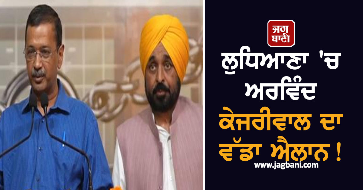 ਲੁਧਿਆਣਾ ''ਚ ਅਰਵਿੰਦ ਕੇਜਰੀਵਾਲ ਦਾ ਵੱਡਾ ਐਲਾਨ! ਪੰਜਾਬ ''ਚ ਬਦਲੇਗਾ ਪੂਰਾ ਸਿਸਟਮ, ਹੋਣਗੇ ਡਿਜੀਟਲ ਕੰਮ