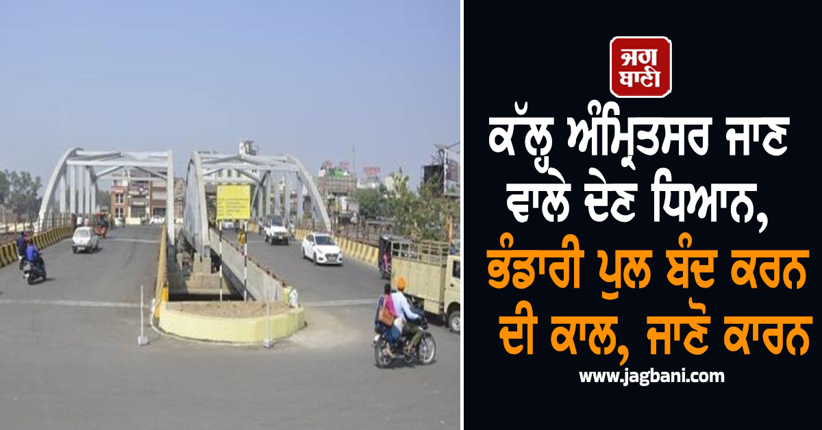 ਕੱਲ੍ਹ ਅੰਮ੍ਰਿਤਸਰ ਜਾਣ ਵਾਲੇ ਦੇਣ ਧਿਆਨ, ਭੰਡਾਰੀ ਪੁਲ ਬੰਦ ਕਰਨ ਦੀ ਕਾਲ, ਜਾਣੋ ਕਾਰਨ