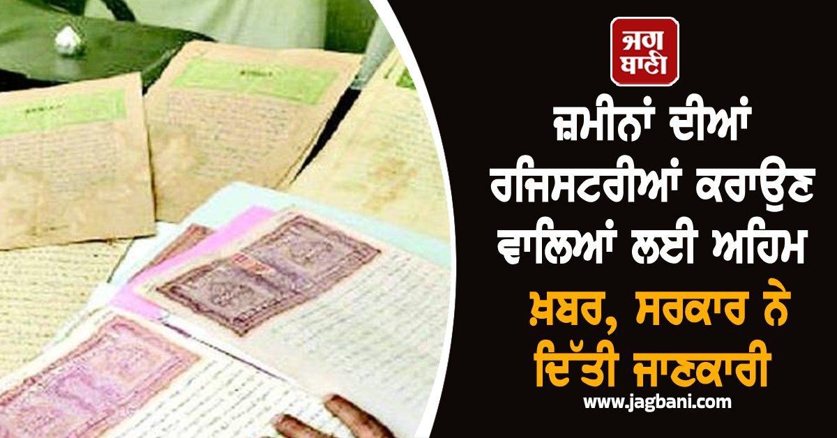 ਜ਼ਮੀਨਾਂ ਦੀਆਂ ਰਜਿਸਟਰੀਆਂ ਕਰਾਉਣ ਵਾਲਿਆਂ ਲਈ ਅਹਿਮ ਖ਼ਬਰ, ਸਰਕਾਰ ਨੇ ਦਿੱਤੀ ਜਾਣਕਾਰੀ