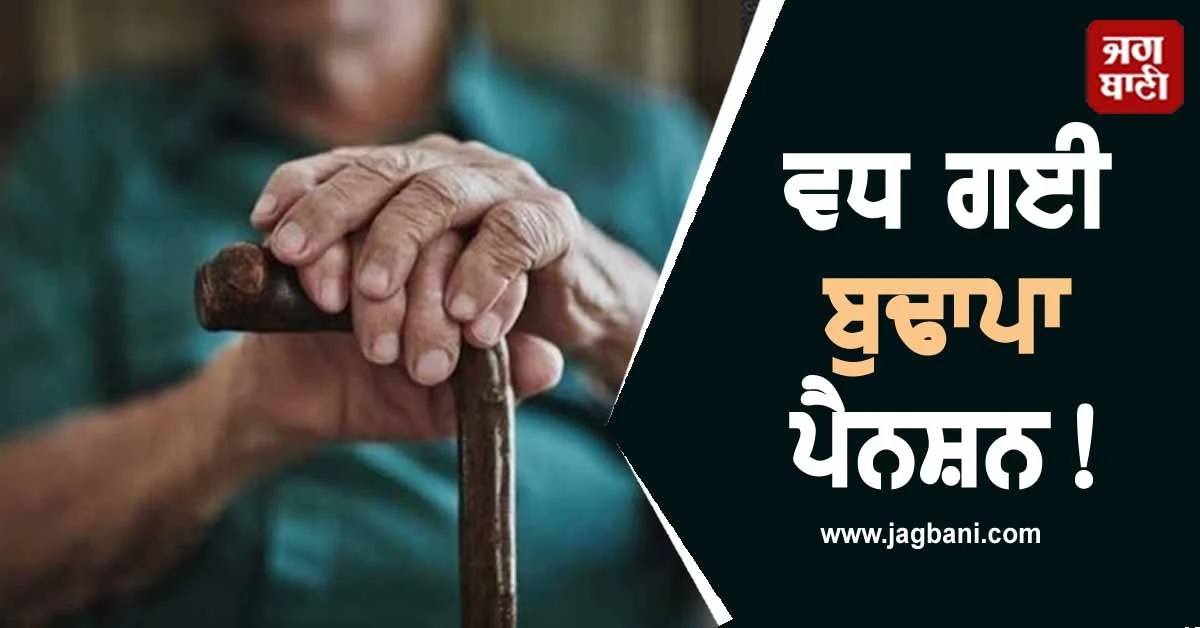 ਵਧ ਗਈ ਬੁਢਾਪਾ ਪੈਨਸ਼ਨ! ਹੁਣ ਬਜ਼ੁਰਗਾਂ ਨੂੰ ਮਿਲਣਗੇ ਇੰਨੇ ਪੈਸੇ